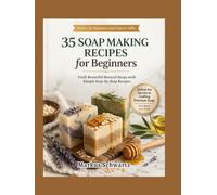 35 SOAP MAKING FOR BEGINNER: Craft Beautiful, All-Natural Soaps with Easy Recipes and Step-by-Step Guidance for Beginners and Advanced Soap Makers