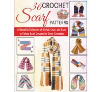 36 Crochet Scarf Patterns: A Beautiful Collection of Stylish, Cozy, and Easy-to-Follow Scarf Designs for Every Crocheter