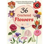 36 Crocheted Flowers: A Collection of Beautiful and Colorful Flowers for Every Skill Level