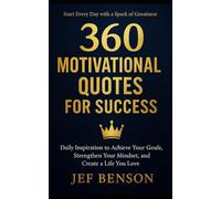 360 MOTIVATIONAL QUOTES FOR SUCCESS: Daily Inspiration to Achieve Your Goals, Strengthen Your Mindset, and Create a Life You Love