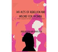 365 ACTS OF REBELLION AND MISCHIEF: A Daily Companion For Bold, Unapologetic Womanhood.