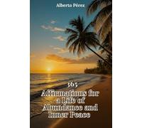 365 Affirmations for a life of abundance and peace: A daily guide to transform your mind, raise your energy and create a life aligned with your true inner power