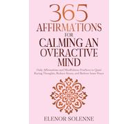 365 Affirmations for Calming an Overactive Mind: Daily Affirmations and Mindfulness Practices to Quiet Racing Thoughts, Reduce Stress and Restore Inner Peace (The 365 Daily Affirmations Series)