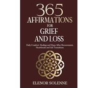 365 Affirmations for Grief and Loss: Daily Comfort, Healing, and Hope After Bereavement, Heartbreak and Life Transitions (The 365 Daily Affirmations Series)