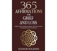365 Affirmations for Grief and Loss: Daily Comfort, Healing, and Hope After Bereavement, Heartbreak and Life Transitions (The 365 Daily Affirmations Series)