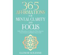 365 Affirmations for Mental Clarity and Focus: Daily Affirmations to Quiet the Mind, Improve Concentration and Restore Inner Calm (The 365 Daily Affirmations Series)