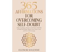 365 Affirmations for Overcoming Self-Doubt: Daily Confidence Boosts and Positive Self-Talk to Build Self-Belief, Silence Your Inner Critic and Live with Courage