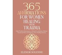 365 Affirmations for Women Healing from Trauma: Daily Positive Statements to Rebuild Confidence, Release Emotional Pain, and Embrace Your Healing Journey