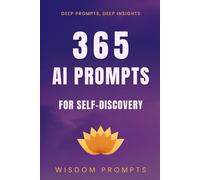 365 AI Prompts For Self-Discovery: Deep Prompts, Deep Insights - Daily Questions To Unlock Your True Potential
