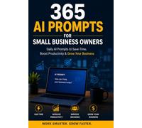 365 AI Prompts for Small Business Owners: Copy-and-Paste Prompts to Plan, Market, Sell, Write, Automate & Grow Your Business with ChatGPT, Gemini, Claude, Copilot, Grok and Other AI Tools
