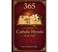 365 Catholic Hymns for the Soul: Year of Beloved Traditional, Contemporary, and Sacred Catholic Hymns with Daily Scriptures, Prayers, Reflections, and Meditations for Faith, Hope, Worship