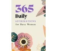 365 Daily Affirmations for Busy Women: Empower Your Mindset, Boost Confidence, and Embrace Self-Love Every Day of the Year