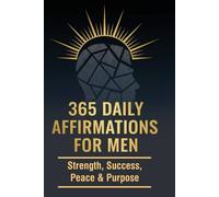 365 Daily Affirmations for Men: Strength, Success, Peace & Purpose: A 365-Day Journey to Build Discipline, Confidence, Mental Strength & a Purpose-Driven Life.