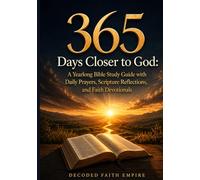 365 Days Closer to God: A Yearlong Bible Study Guide with Daily Prayers, Scripture Reflections, and Faith Devotionals: A Daily Christian Devotional ... Faith, Strength, Peace and Spiritual Growth
