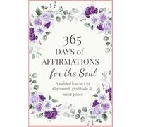 365 Days of Affirmations for the Soul: A guided journey to alignment, gratitude & inner peace