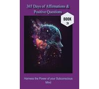 365 Days of Affirmations & Positive Questions: Harness The Power of Your Subconscious Mind - Book 3