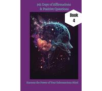 365 Days of Affirmations & Positive Questions: Harness The Power of Your Subconscious Mind - Book 4