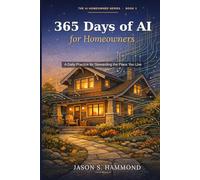 365 Days of AI for Homeowners: A Daily Practice for Stewarding the Place You Live (The AI Homeowner Series)