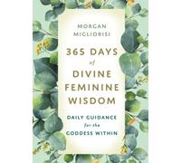 365 Days of Divine Feminine Wisdom: Daily Guidance for the Goddess Within