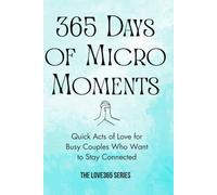 365 Days of Micro-Moments: Quick Actions for Busy Couples who want to Stay Connected (Love 365)