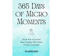 365 Days of Micro-Moments: Quick Actions for Busy Couples who want to Stay Connected (Love 365)