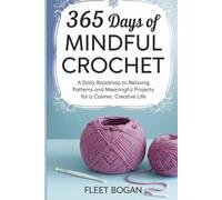 365 Days of Mindful Crochet: A Daily Roadmap to Relaxing Patterns and Meaningful Projects for a Calmer, Creative Life