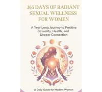 365 Days of Radiant Sexual Wellness for Women: A Year-Long Journey to Positive Sexuality, Health, and Deeper Connection (A Daily Guide of Sexual Wellness for Modern Men and Women)