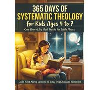 365 Days of Systematic Theology for Kids Ages 4 to 7: One Year of Big God Truths for Little Hearts, Daily Read Aloud Lessons on God, Jesus, Sin and Salvation