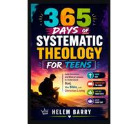 365 DAYS OF SYSTEMATIC THEOLOGY FOR TEENS: Daily Devotions and Biblical Lessons to Understand God, the Bible, and Christian Living