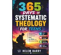 365 DAYS OF SYSTEMATIC THEOLOGY FOR TEENS: Daily Devotions and Biblical Lessons to Understand God, the Bible, and Christian Living