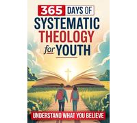 365 Days of Systematic Theology for Youth: A Full Year of Theology to Understand What You Believe and Hold Onto Your Faith When the World Feels Confusing