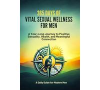 365 Days of Vital Sexual Wellness for Men: A Year-Long Journey to Positive Sexuality, Health, and Meaningful Connection (A Daily Guide of Sexual Wellness for Modern Men and Women)