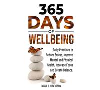 365 Days of Wellbeing: Simple Daily Practices to Reduce Stress, Improve Mental and Physical Health, Increase Focus and Create Balance.