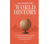 365 Days of World History: A Timeline of Daily Lessons from Ancient Empires to Modern Times - With 1000+ Facts and Challenges for Curious Minds (The Everyday 365 Books)