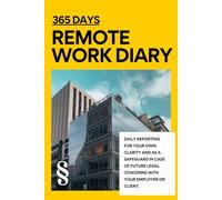 365 DAYS - REMOTE WORK DIARY: Daily reporting for your own clarity and as a safeguard in case of future legal concerns with your employer or client.