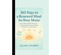 365 Days to a Renewed Mind for Busy Moms: Daily Habits, Mindful Routines, and Simple Practices for Peace, Productivity, and Purpose