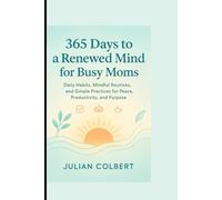 365 Days to a Renewed Mind for Busy Moms: Daily Habits, Mindful Routines, and Simple Practices for Peace, Productivity, and Purpose