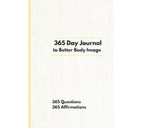 365 Days to Better Body Image: A Year Long Journal of 365 Questions 365 Affirmations