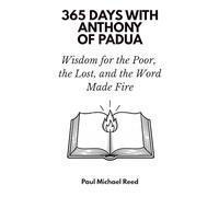 365 Days with Anthony of Padua: Wisdom for the Poor, the Lost, and the Word Made Fire