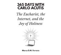 365 Days with Carlo Acutis: The Eucharist, the Internet, and the Joy of Holiness