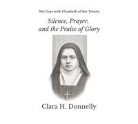 365 Days with Elizabeth of the Trinity: Silence, Prayer, and the Praise of Glory