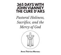 365 Days with John Vianney, the Curé d’Ars: Pastoral Holiness, Sacrifice, and the Mercy of God