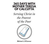 365 Days with Mother Teresa of Calcutta: Serving Christ in the Poorest of the Poor