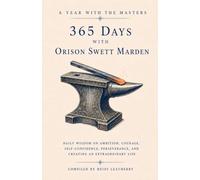 365 Days with Orison Swett Marden: Daily Wisdom on Ambition, Courage, Self-Confidence, Perseverance, and Creating an Extraordinary Life (A Year With the Masters)