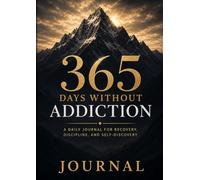 365 Days Without Addiction: Transform Your Habits, Strengthen Your Mind, and Reclaim Your Life - One Day at a Time