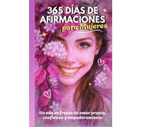 365 Días de Afirmaciones para Mujeres: Un año de frases de amor propio, confianza y empoderamiento (365 días para ti)