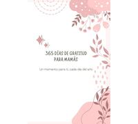 365 dias de gratitud para mamás:Un momento para ti, cada dia del año: Un diario para mamás que quieren disfrutar más de su día a día, cuidarse y ... escribir gratitud cada día y páginas espec