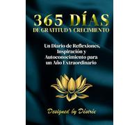 365 DÍAS DE GRATITUD Y CRECIMIENTO: Un Diario de Reflexiones, Inspiración y Autoconocimiento para un Año Extraordinario