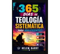 365 DÍAS DE TEOLOGÍA SISTEMÁTICA PARA ADOLESCENTES: Devocionales diarios y lecciones bíblicas para comprender a Dios, la Biblia y la vida cristiana.