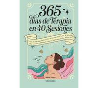 365 Días de Terapia en 40 Sesiones: Lo que mi psicóloga tardó un año en decirme para sanar tu autoestima, soltar la culpa y priorizarte como la mujer cansada que merece vivir
